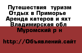 Путешествия, туризм Отдых в Приморье - Аренда катеров и яхт. Владимирская обл.,Муромский р-н